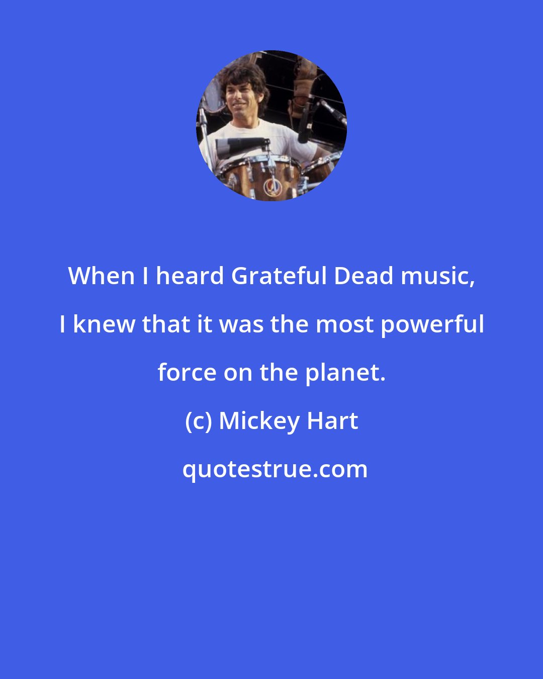 Mickey Hart: When I heard Grateful Dead music, I knew that it was the most powerful force on the planet.