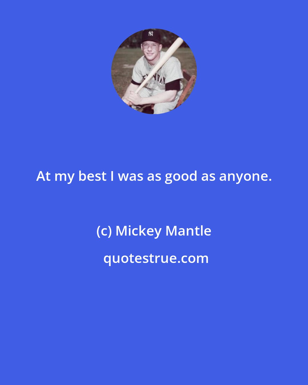 Mickey Mantle: At my best I was as good as anyone.