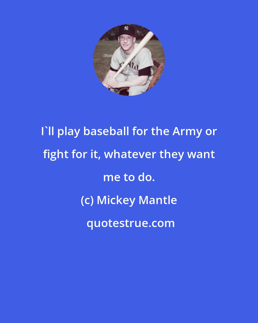 Mickey Mantle: I'll play baseball for the Army or fight for it, whatever they want me to do.