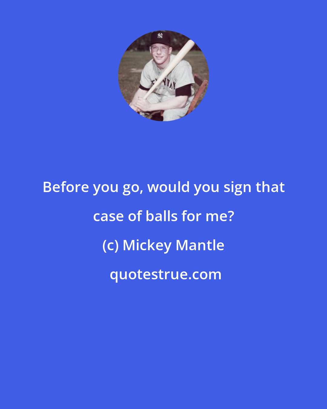 Mickey Mantle: Before you go, would you sign that case of balls for me?