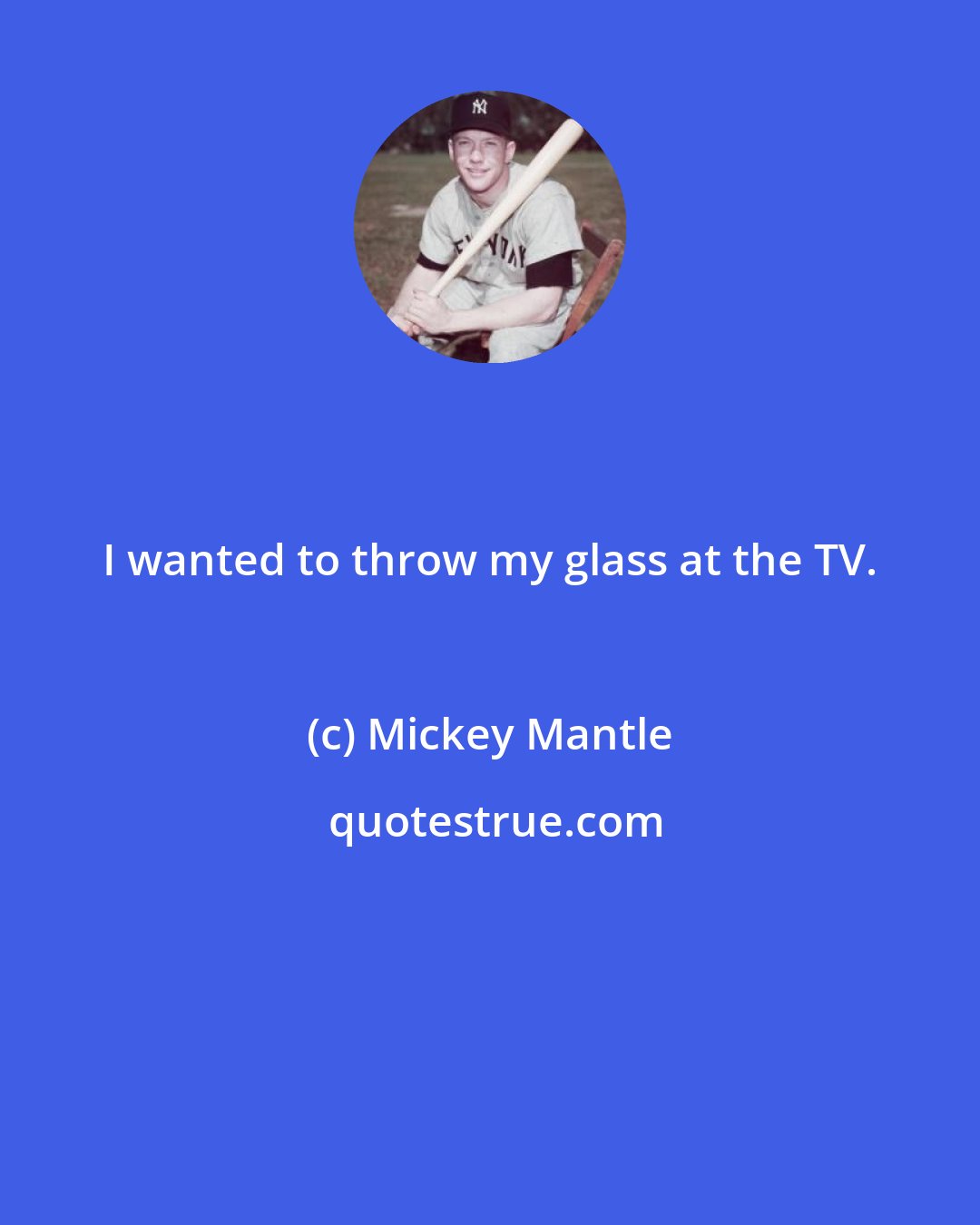 Mickey Mantle: I wanted to throw my glass at the TV.