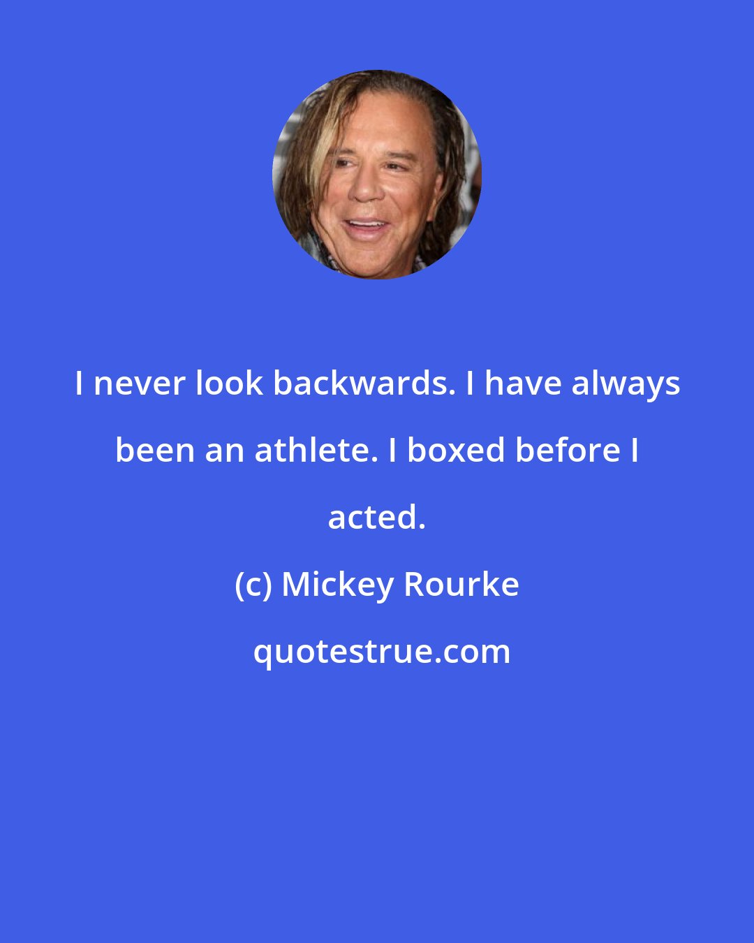 Mickey Rourke: I never look backwards. I have always been an athlete. I boxed before I acted.