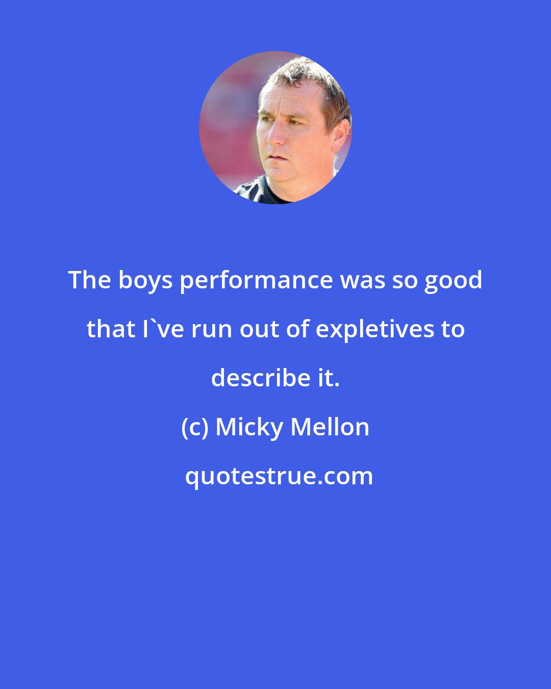 Micky Mellon: The boys performance was so good that I've run out of expletives to describe it.