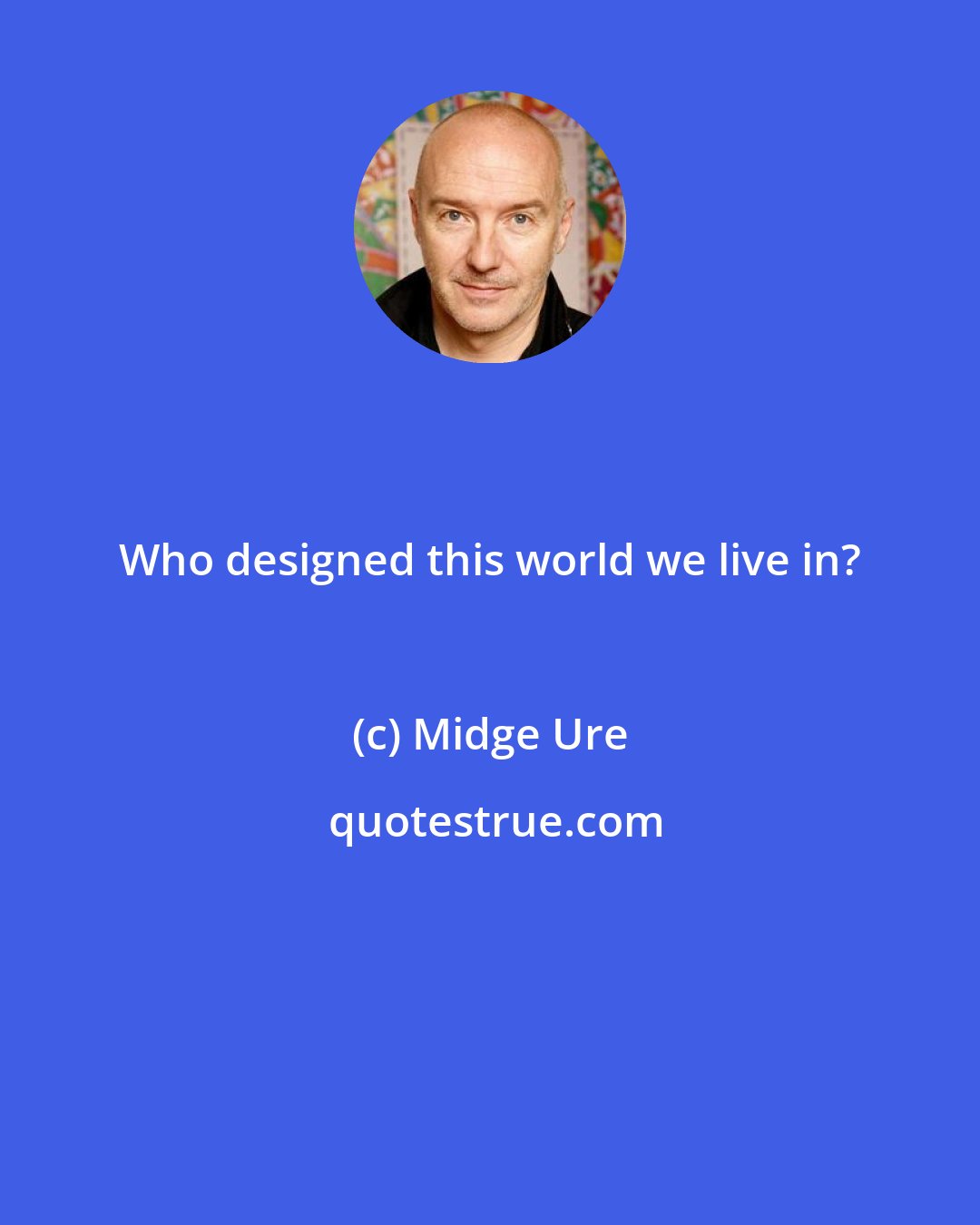 Midge Ure: Who designed this world we live in?