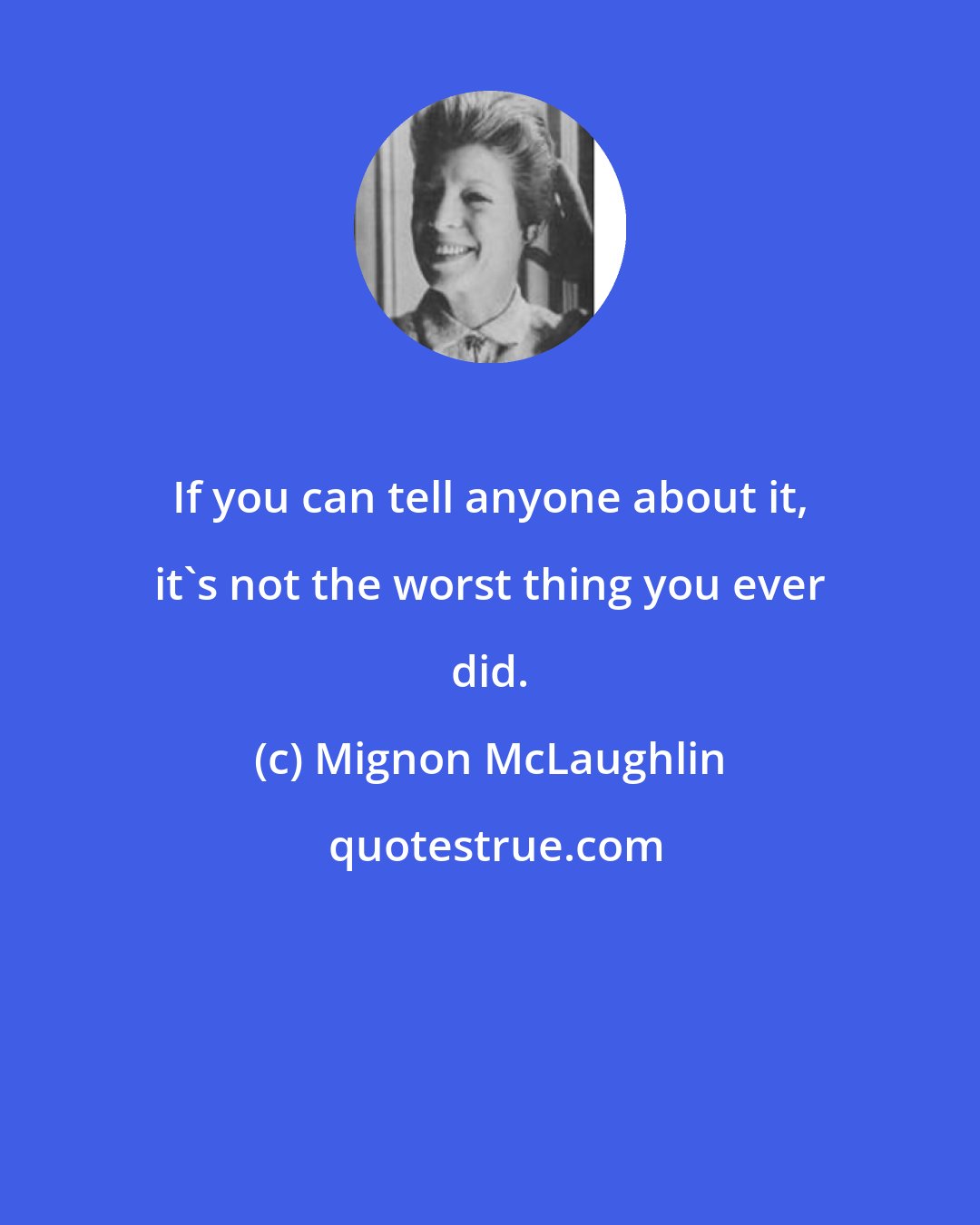 Mignon McLaughlin: If you can tell anyone about it, it's not the worst thing you ever did.