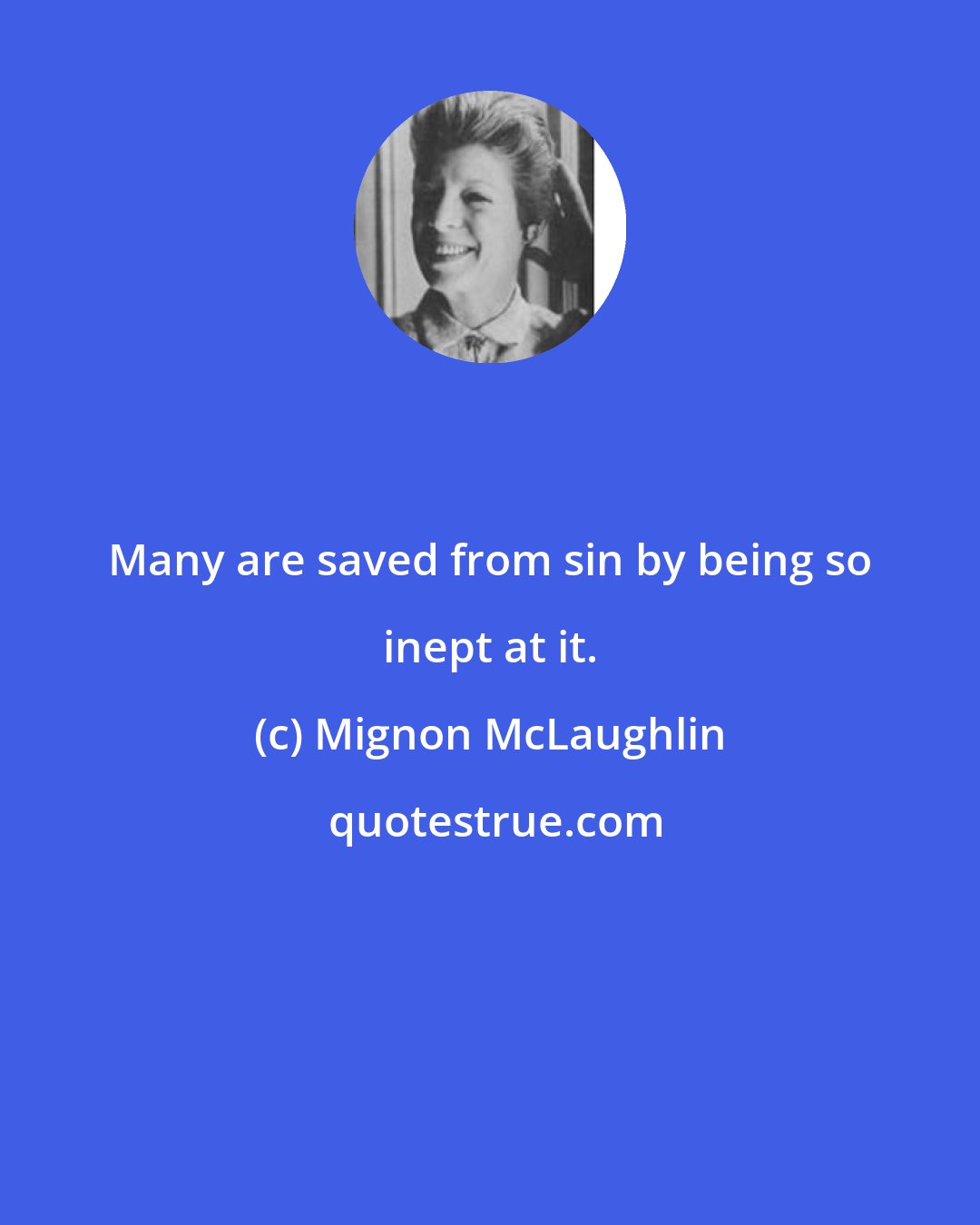 Mignon McLaughlin: Many are saved from sin by being so inept at it.