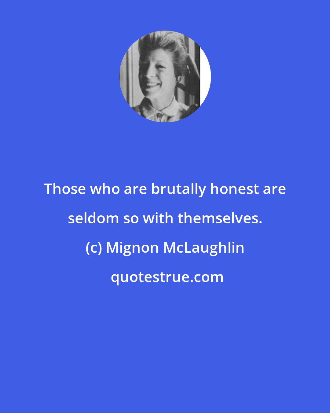 Mignon McLaughlin: Those who are brutally honest are seldom so with themselves.